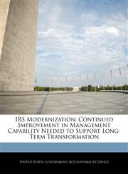 IRS Modernization Continued Improvement in Management Capability Needed to Support Long-Term Transformation,1240676433,9781240676439