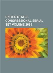 United States Congressional Serial Set Volume 2685,1234065266,9781234065263