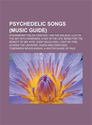 Psychedelic songs (Music Guide) Strawberry Fields Forever, I Am the Walrus, Lucy in the Sky with Diamonds, A Day in the Life,1156575273,9781156575277