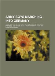 Army Boys Marching Into Germany; Or Over the Rhine With the Stars and Stripes,1150024585,9781150024580