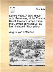 Lovers' vows. A play, in five acts. Performing at the Theatre Royal, Covent-Garden. From the German of Kotzebue. By Mrs. Inchbald. Sixth edition.,1170121012,9781170121016