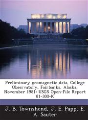 Preliminary Geomagnetic Data, College Observatory, Fairbanks, Alaska, November 1981 Usgs Open-File Report 81-300-K,1288993749,9781288993741