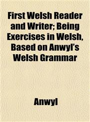 First Welsh Reader and Writer; Being Exercises in Welsh, Based on Anwyl's Welsh Grammar,115253159X,9781152531598