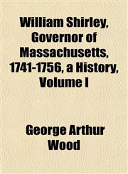 William Shirley, Governor of Massachusetts, 1741-1756, a History, Volume I,1151848352,9781151848352