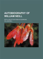 Autobiography of William Neill; with a selection from his sermons,123660914X,9781236609144