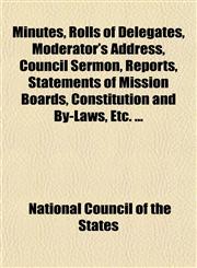 Minutes, Rolls of Delegates, Moderator's Address, Council Sermon, Reports, Statements of Mission Boards, Constitution and By-Laws, Etc. ...,1153082888,9781153082884