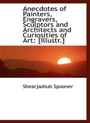 Anecdotes of Painters, Engravers, Sculptors and Architects and Curiosities of Art [Illustr.],1110026420,9781110026425