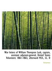 War letters of William Thompson Lusk, captain, assistant adjutant-general, United States Volunteers,1117711927,9781117711928