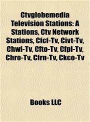 Ctvglobemedia Television Stations A Stations, Ctv Network Stations, Cfcf-Tv, Civt-Tv, Chwi-Tv, Cfto-Tv, Cfpl-Tv, Chro-Tv, Cfrn-Tv, Ckco-Tv,1157791999,9781157791997