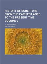 History of sculpture from the earliest ages to the present time; tr. by F.E. Bunnètt Volume 2,1230168435,9781230168432