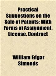Practical Suggestions on the Sale of Patents; With Forms of Assignment, License, Contract,115258457X,9781152584570