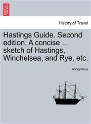 Hastings Guide. Second edition. A concise ... sketch of Hastings, Winchelsea, and Rye, etc.,1241313571,9781241313579