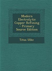 Modern Electrolytic Copper Refining - Primary Source Edition,129312897X,9781293128978