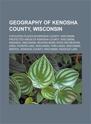 Geography of Kenosha County, Wisconsin Populated places in Kenosha County, Wisconsin, Protected areas of Kenosha County, Wisconsin, Kenosha,123316774X,9781233167746