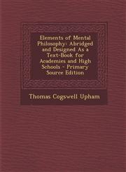 Elements of Mental Philosophy Abridged and Designed as a Text-Book for Academies and High Schools - Primary Source Edition,1287508480,9781287508489