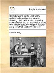 Considerations on the utility of the national debt and on the present alarming crisis; with a short plan of a mode of relief, and an explanation of the solid inherent grounds of great national prosperity, that exist in this country,117101337X,9781171013372