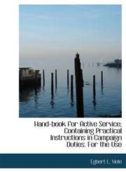 Hand-book for Active Service; Containing Practical Instructions in Campaign Duties. For the Use,1117009726,9781117009728