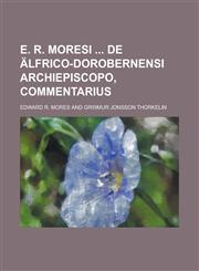 E. R. Moresi  de Älfrico-Dorobernensi Archiepiscopo, Commentarius,1230120149,9781230120140