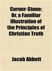 Corner-Stone; Or, a Familiar Illustration of the Principles of Christian Truth,1154672107,9781154672107