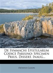 De Symmachi Epistularum Codice Parisino Specimen Prius. Dissert. Inaug...,1272003914,9781272003913