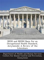 NIOH and NIOSH Basis for an Occupational Health Standard, Acrylamide A Review of the Literature,1288666195,9781288666195