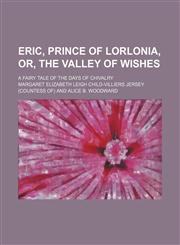 Eric, Prince of Lorlonia, Or, the Valley of Wishes; A Fairy Tale of the Days of Chivalry,1151658197,9781151658197
