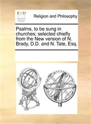 Psalms, to be sung in churches; selected chiefly from the New version of N. Brady, D.D. and N. Tate, Esq.,1170284914,9781170284919