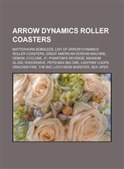 Arrow Dynamics Roller Coasters Matterhorn Bobsleds, List of Arrow Dynamics Roller Coasters, Great American Scream Machine, Demon, Cyclone, X, Phantom,1155515447,9781155515441