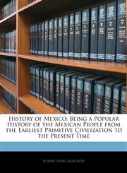 History of Mexico Being a Popular History of the Mexican People from the Earliest Primitive Civilization to the Present Time,1143526430,9781143526435