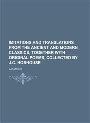 Imitations and Translations From the Ancient and Modern Classics, Together With Original Poems, Collected by J.c. Hobhouse,1150015306,9781150015304