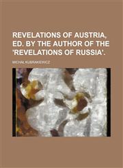 Revelations of Austria, Ed. by the Author of the 'Revelations of Russia'.,1150782528,9781150782527