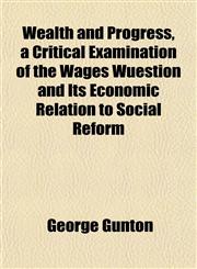 Wealth and Progress, a Critical Examination of the Wages Wuestion and Its Economic Relation to Social Reform,1152110705,9781152110700