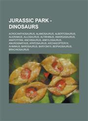 Jurassic Park - Dinosaurs Acrocanthosaurus, Alamosaurus, Albertosaurus, Alioramus, Allosaurus, Altirhinus, Amargasaurus, Anatotitan, Anchisaurus, Ankylosaurus, Anurognathus, Apatosaurus, Archaeopteryx, Avimimus, Barosaurus, Baryonyx, Beipiaosaurus, Brach,1234729962,9781234729967