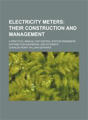 Electricity meters; A practical manual for central station engineers, distribution engineers, and students,1232258016,9781232258018