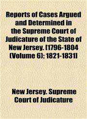 Reports of Cases Argued and Determined in the Supreme Court of Judicature of the State of New Jersey. [1796-1804 (Volume 6); 1821-1831],1152705776,9781152705777