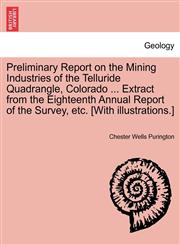 Preliminary Report on the Mining Industries of the Telluride Quadrangle, Colorado ... Extract from the Eighteenth Annual Report of the Survey, etc. [With illustrations.],1241600481,9781241600488