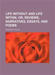 Life without and life within, or, Reviews, narratives, essays, and poems,115108946X,9781151089465
