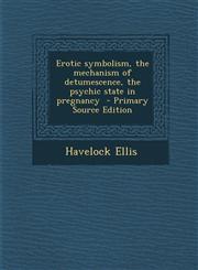 Erotic Symbolism, the Mechanism of Detumescence, the Psychic State in Pregnancy - Primary Source Edition,1287895573,9781287895572