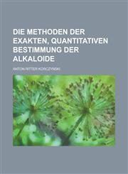 Die Methoden Der Exakten, Quantitativen Bestimmung Der Alkaloide,1234148366,9781234148362