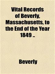 Vital Records of Beverly, Massachusetts, to the End of the Year 1849 ..,1151852244,9781151852243