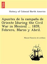 Apuntes de la campaña de Oriente [during the Civil War in Mexico] ... 1859, Febrero, Marzo y Abril.,124177952X,9781241779528
