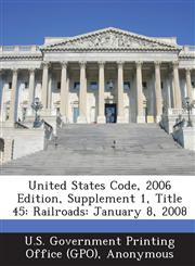 United States Code, 2006 Edition, Supplement 1, Title 45 Railroads: January 8, 2008,1289376077,9781289376079