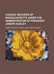 Council Records of Massachusetts Under the Administration of President Joseph Dudley,1459032381,9781459032385