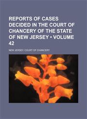 Reports of Cases Decided in the Court of Chancery of the State of New Jersey (Volume 42),1235707830,9781235707834