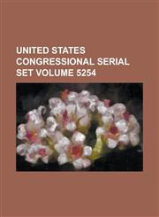 United States Congressional Serial Set Volume 5254,123405454X,9781234054540