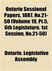 Ontario Sessional Papers, 1887, No.21-50 (Volume 19, Pt.5, 6th Legislature, 1st Session, No.21-50),1153391015,9781153391016