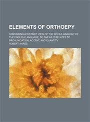 Elements of orthoepy; containing a distinct view of the whole analogy of the English language so far as it relates to pronunciation, accent, and quantity,1150064102,9781150064104