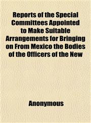 Reports of the Special Committees Appointed to Make Suitable Arrangements for Bringing on From Mexico the Bodies of the Officers of the New,1152478656,9781152478657