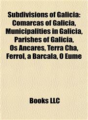 Subdivisions of Galicia Comarcas of Galicia, Municipalities in Galicia, Parishes of Galicia, Os Ancares, Terra Chá, Ferrol, a Barcala, O Eume,1157955509,9781157955504