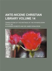 Ante-Nicene Christian library Volume 14; translations of the writings of the Fathers down to A.D. 325,1231220716,9781231220719